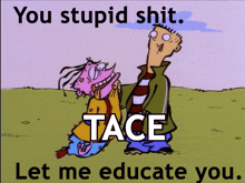 a cartoon of ed and edd with the words " you stupid shit tace let me educate you " on the bottom