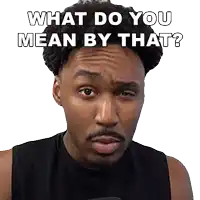 a man in a black tank top is asking what do you mean by that ?
