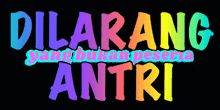 a black background with rainbow colored text that says dilarang antri