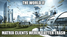 a futuristic city with the words " the world if matrix clients weren 't utter trash " on the bottom