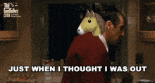 a man says just when i thought i was out with a horse head