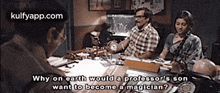 a group of people are sitting around a table with a man asking why on earth would a professor 's son