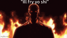 a man is standing in front of a fire with the words `` ill fry yo shi '' written on it .