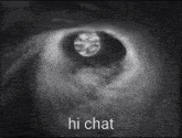 a black and white image of a hole in the sky with the words hi chat written on it