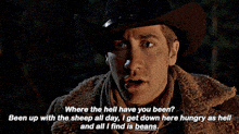 a man in a cowboy hat says " where the hell have you been been up with the sheep all day "