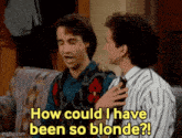 two men are sitting on a couch and one of them is saying how could i have been so blonde .