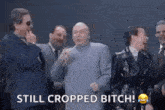 a group of men are standing next to each other and laughing . one of the men is saying `` still cropped bitch ''