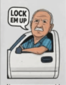 a cartoon of an older man sitting in a truck with a speech bubble that says `` lock em up '' .