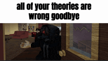a video game character says " all of your theories are wrong goodbye " in front of a living room