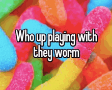 a bunch of colorful gummy worms with the words who up playing with they worm on top