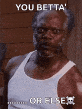 a man in a white tank top is making a funny face with the words you betta or else .