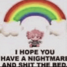 a picture of a rainbow with the words `` i hope you have a nightmare and shit the bed '' on it .