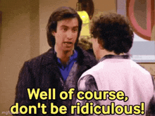 two men are standing next to each other and one of them is saying `` well of course , don 't be ridiculous ! ''
