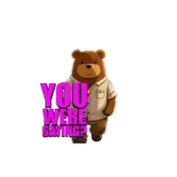 a brown bear wearing sunglasses and a white shirt is standing next to the words " you were saying "