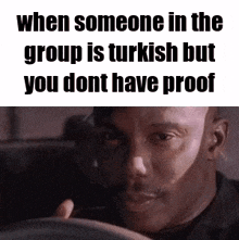 when someone in the group is turkish but you do n't have proof .