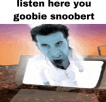 a picture of a man with the words listen here you goobie snoobert on it .