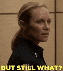 a woman in a police uniform is asking but still what .