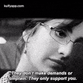 a black and white photo of a woman wearing glasses and saying `` they don 't make demands or complain . ''