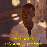 a man in a white shirt is saying because the only strategy you have