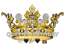 a gold crown with the words `` turn up it 's a queen 's birthday '' on it .