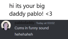 pablodaddy says hi its your big daddy pablo < 3 and cums in funny sound