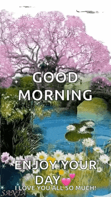 good morning enjoy your day i love you all so much