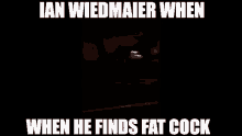 ian wiedmaier when when he finds fat cock written on a black background