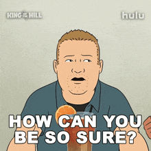 a cartoon of a man holding a drink with the words how can you be so sure
