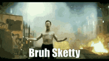 a shirtless man stands in front of a fire with the words bruh sketty written on the bottom