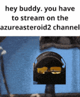 a picture of a person wearing headphones and goggles with the caption hey buddy you have to stream on the azuresteroid2 channel