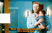 a man is holding a baby in his arms and says thank god i mean uh thank you she 's staying yeah