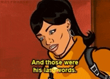 a woman from archer is smiling and says `` and those were his last words . ''