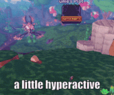 a screenshot of a video game with the words " a little hyperactive " at the bottom