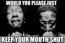 a black and white photo of a man with a caption that says would you please just keep your mouth shut