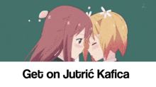 a cartoon of two girls kissing with the words get on jutric kafica below them