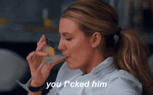 a woman drinking from a martini glass with the words " you f * cked him " below her