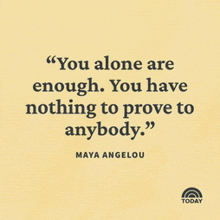 a quote by maya angelou that says " you alone are enough . you have nothing to prove to anybody . "