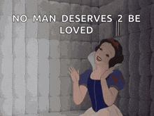a snow white cartoon with the words no man deserves 2 be loved on the bottom