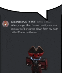 when you get the chance , could you make some art of bones the clown form my myth called circus on the sea ,