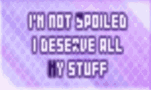 Not Spoiled I Deserve All My Stuff GIF - Not Spoiled I Deserve All My Stuff GIFs