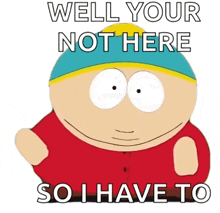 a cartoon character with the words well your not here so i have to