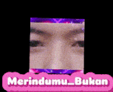 a picture of a woman 's face is surrounded by the words merindumu_bukan