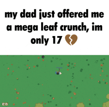 a picture of a broken heart with the words " my dad just offered me a mega leaf crunch im only 17 " below it