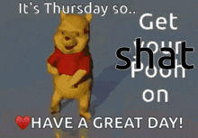 a picture of winnie the pooh dancing with the words " it 's thursday so get shat on have a great day "