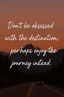 a quote about being obsessed with the destination perhaps enjoy the journey instead