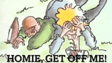 a cartoon of a man being spanked with the words " homie get off me " .