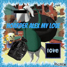 a picture of a cartoon character with the words hoarder alex my love written on it