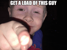 a young boy pointing at the camera with the words get a load of this guy above him