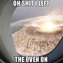 an airplane window shows an explosion with the words oh shit i left the oven on