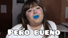 a woman with blue lipstick and the words pero bueno on the bottom